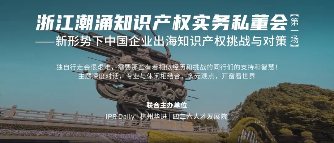 持續報名中！首場(chǎng)浙江潮涌知識產(chǎn)權實(shí)務(wù)私董會(huì )，與您一起探討新形勢下中國企業(yè)出海知識產(chǎn)權挑戰與對策