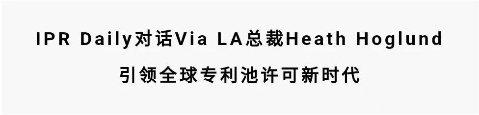 對話(huà)Via LA總裁Heath Hoglund：引領(lǐng)全球專(zhuān)利池許可新時(shí)代