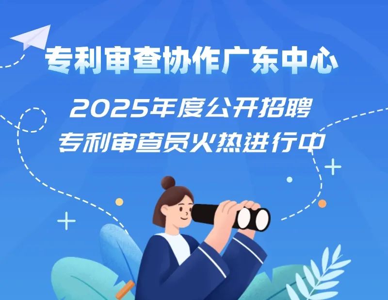 聘！專(zhuān)利審查協(xié)作廣東中心2025年度公開(kāi)招聘專(zhuān)利審查員火熱進(jìn)行中......